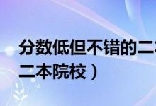 分數(shù)低但不錯的二本大學（2022適合撿漏的二本院校）