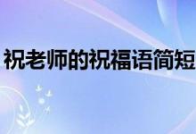 祝老師的祝福語(yǔ)簡(jiǎn)短（感恩老師的句子10字）