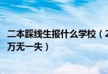 二本踩線生報什么學校（2022高考二本踩線生怎樣填報志愿萬無一失）