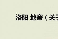 洛陽 地窖（關(guān)于洛陽 地窖的介紹）