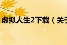 虛擬人生2下載（關(guān)于虛擬人生2下載的介紹）