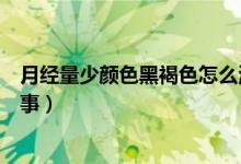 月經(jīng)量少顏色黑褐色怎么治療（月經(jīng)量少顏色黑褐色怎么回事）