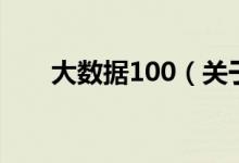 大數(shù)據(jù)100（關(guān)于大數(shù)據(jù)100的介紹）