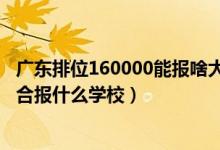 廣東排位160000能報啥大學（廣東高考位次150000左右適合報什么學校）