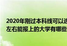 2020年剛過本科線可以選哪些大學(xué)（2022年過本科線十分左右能報上的大學(xué)有哪些）
