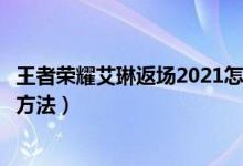 王者榮耀艾琳返場2021怎么獲得（王者榮耀艾琳返場獲得的方法）