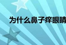 為什么鼻子癢眼睛也癢（為什么鼻子癢）
