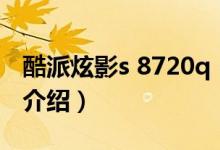 酷派炫影s 8720q（關于酷派炫影s 8720q的介紹）