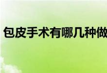 包皮手術有哪幾種做法（包皮手術有哪幾種）