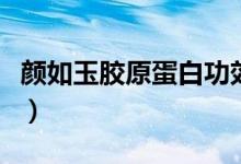 顏如玉膠原蛋白功效（顏如玉膠原蛋白的功效）