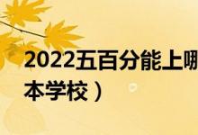 2022五百分能上哪些二本學(xué)校（比較好的二本學(xué)校）