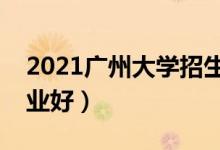 2021廣州大學(xué)招生有哪些專(zhuān)業(yè)（什么專(zhuān)業(yè)就業(yè)好）
