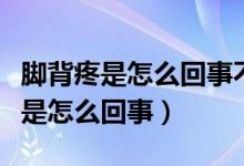 腳背疼是怎么回事不紅不腫是痛風嗎（腳背疼是怎么回事）