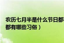 農(nóng)歷七月半是什么節(jié)日都有什么習(xí)俗（農(nóng)歷七月半是啥節(jié)日都有哪些習(xí)俗）