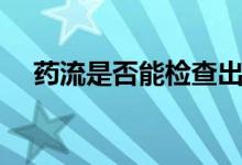 藥流是否能檢查出來(lái)（藥流是否要住院）