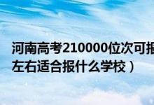 河南高考210000位次可報(bào)什么學(xué)校（河南高考位次240000左右適合報(bào)什么學(xué)校）