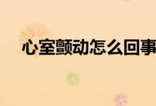心室顫動怎么回事（心室顫動怎么回事）