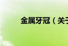 金屬牙冠（關(guān)于金屬牙冠的介紹）