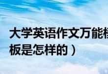 大學(xué)英語作文萬能模板（大學(xué)英語作文萬能模板是怎樣的）