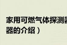 家用可燃氣體探測器（關于家用可燃氣體探測器的介紹）