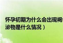懷孕初期為什么會出現(xiàn)褐色分泌物（懷孕初期一直有褐色分泌物是什么情況）