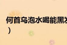 何首烏泡水喝能黑發(fā)嗎（何首烏能不能泡水喝）