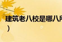 建筑老八校是哪八所大學(xué)（哪所學(xué)校實(shí)力最強(qiáng)）