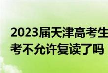 2023屆天津高考生可以復讀嗎(2023天津高考不允許復讀了嗎)