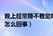 晚上經常睡不著覺吃什么藥（晚上經常睡不著怎么回事）
