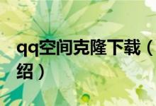 qq空間克隆下載（關(guān)于qq空間克隆下載的介紹）