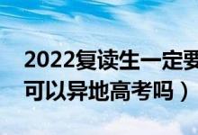 2022復(fù)讀生一定要回原戶籍報(bào)考嗎（復(fù)讀生可以異地高考嗎）