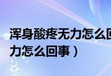 渾身酸疼無(wú)力怎么回事吃什么藥（渾身酸疼無(wú)力怎么回事）
