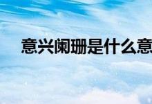意興闌珊是什么意思（意興闌珊的含義）