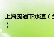上海疏通下水道（關于上海疏通下水道的介紹）