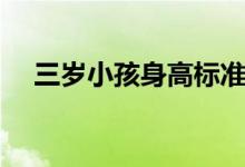 三歲小孩身高標(biāo)準(zhǔn)（三歲小孩身高標(biāo)準(zhǔn)）