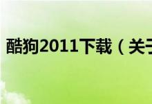 酷狗2011下載（關(guān)于酷狗2011下載的介紹）
