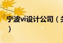 寧波vi設(shè)計公司（關(guān)于寧波vi設(shè)計公司的介紹）