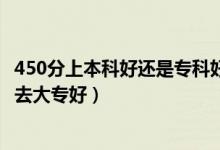 450分上本科好還是?？坪茫ǜ呖?00到450分是上二本還是去大專好）