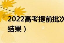 2022高考提前批次錄取時(shí)間（什么時(shí)間公布結(jié)果）