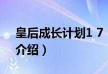 皇后成長(zhǎng)計(jì)劃1 7（關(guān)于皇后成長(zhǎng)計(jì)劃1 7的介紹）