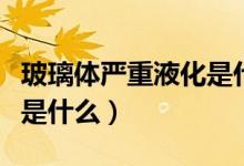 玻璃體嚴重液化是什么樣子（玻璃體液化癥狀是什么）