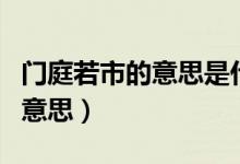 門庭若市的意思是什么（怎么理解門庭若市的意思）
