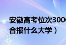 安徽高考位次30000左右推薦什么學(xué)校（適合報(bào)什么大學(xué)）