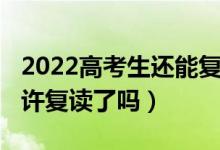 2022高考生還能復讀嗎（2023吉林高考不允許復讀了嗎）