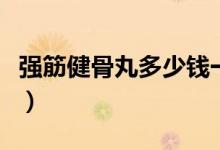 強筋健骨丸多少錢一盒（強筋健骨丸適合人群）