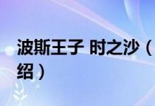 波斯王子 時(shí)之沙（關(guān)于波斯王子 時(shí)之沙的介紹）