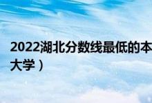 2022湖北分?jǐn)?shù)線最低的本科大學(xué)（湖北本科壓線可以上哪些大學(xué)）