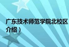 廣東技術(shù)師范學(xué)院北校區(qū)（關(guān)于廣東技術(shù)師范學(xué)院北校區(qū)的介紹）