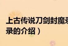 上古傳說刀劍封魔錄（關(guān)于上古傳說刀劍封魔錄的介紹）
