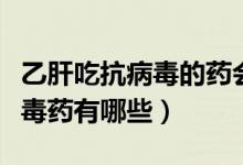 乙肝吃抗病毒的藥會(huì)有副作用嗎（乙肝的抗病毒藥有哪些）